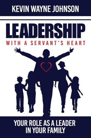 Leadership with a Servant's Heart: Your Role as a Leader in Your Family