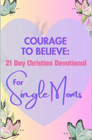 Courage to Believe 21 Day Christian Devotional for Single Moms